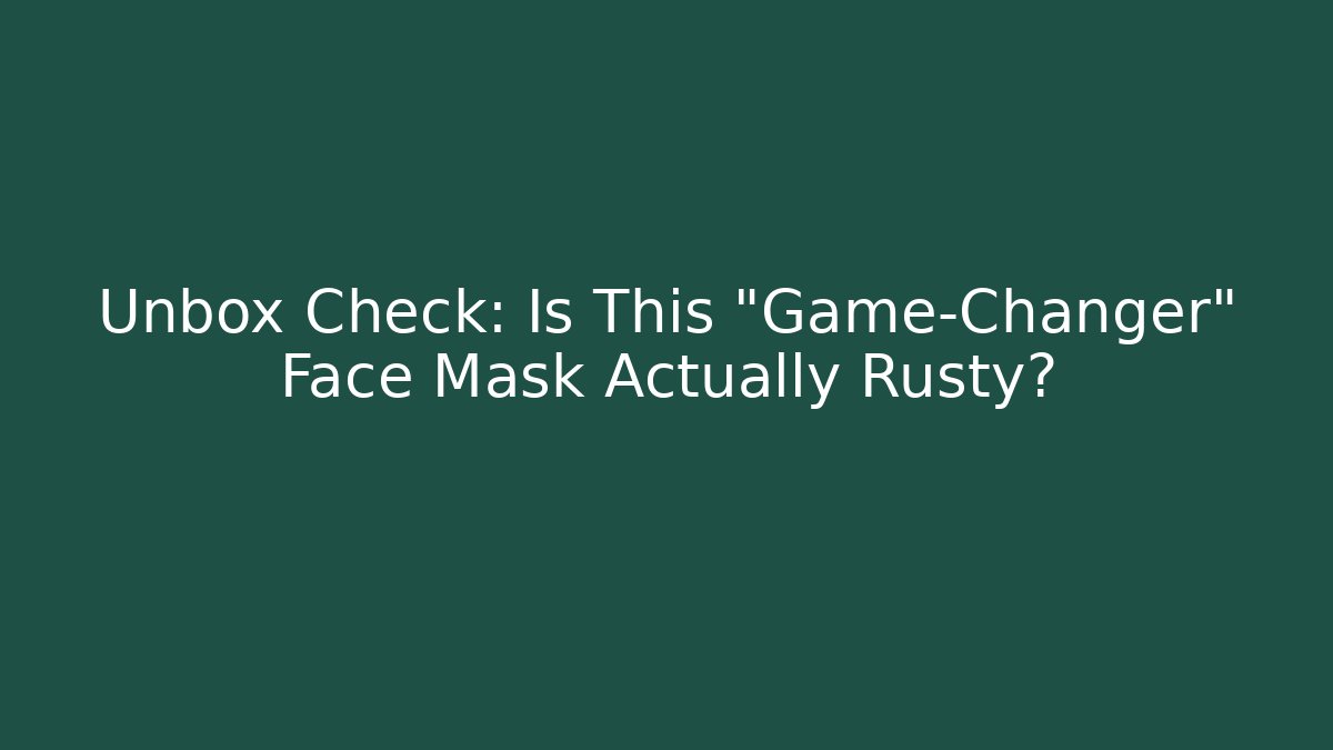 Unbox Check: Is This “Game-Changer” Face Mask Actually Rusty?