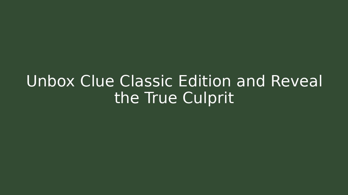 Unbox Clue Classic Edition and Reveal the True Culprit
