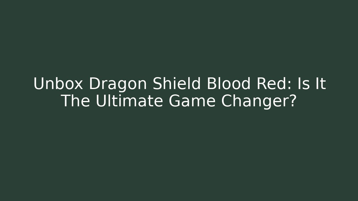 Unbox Dragon Shield Blood Red: Is It The Ultimate Game Changer? - Critter Realm