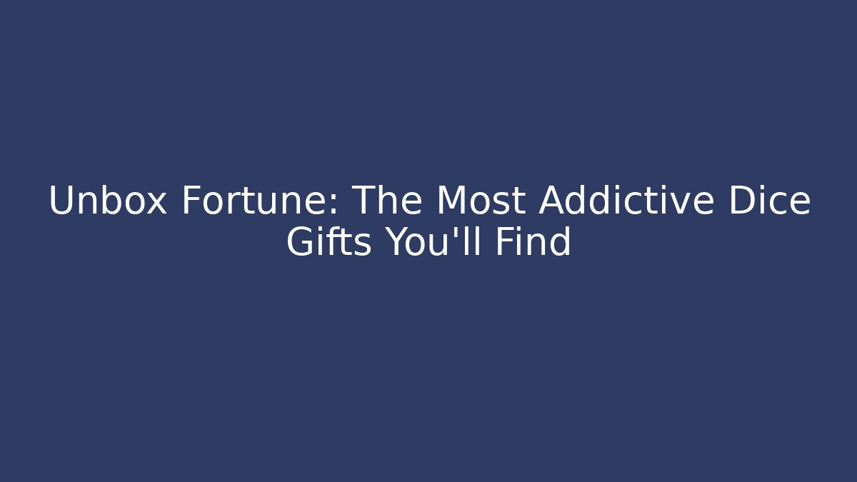 Unbox Fortune: The Most Addictive Dice Gifts You’ll Find