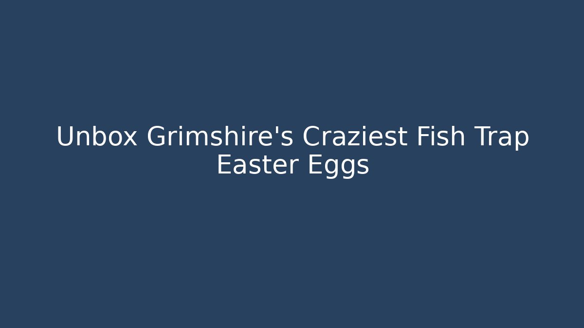 Unbox Grimshire's Craziest Fish Trap Easter Eggs