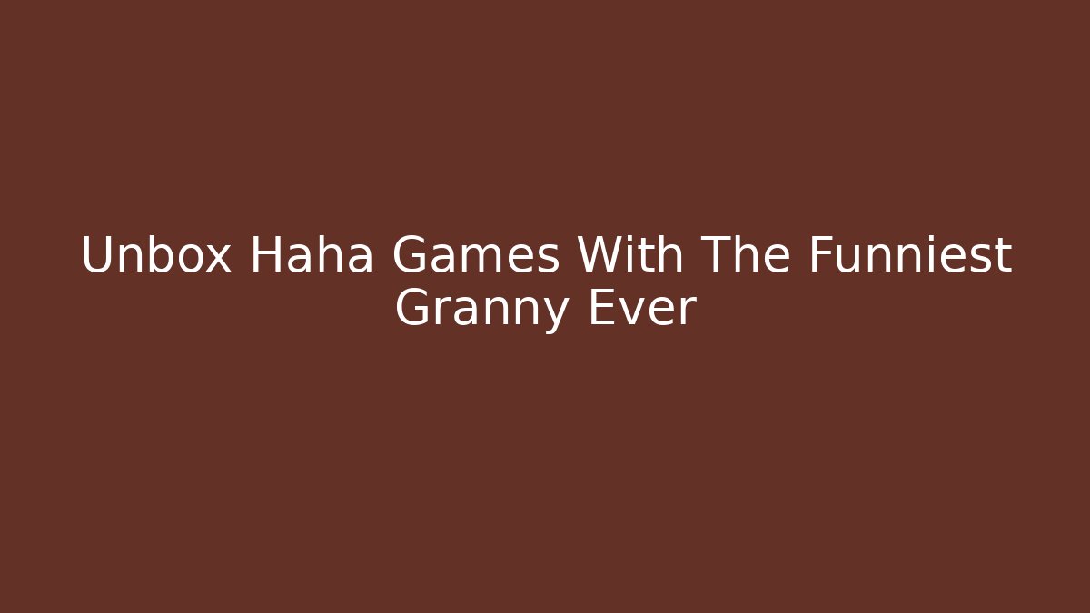 Unbox Haha Games With The Funniest Granny Ever