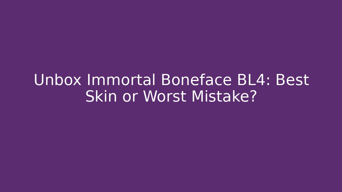 Unbox Immortal Boneface BL4: Best Skin or Worst Mistake?