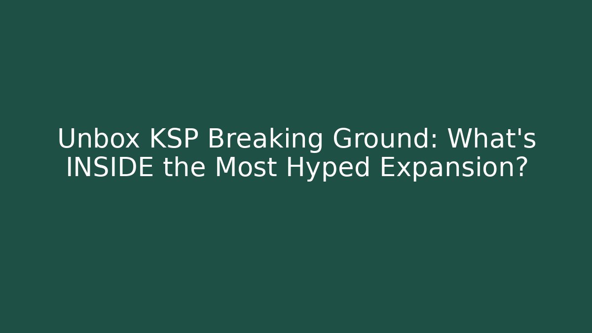 Unbox KSP Breaking Ground: What's INSIDE the Most Hyped Expansion?