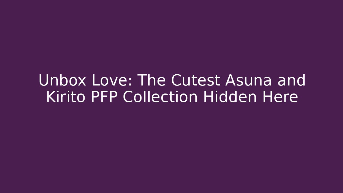 Unbox Love: The Cutest Asuna and Kirito PFP Collection Hidden Here