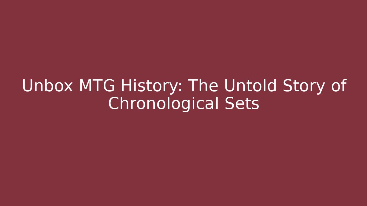 Unbox MTG History: The Untold Story of Chronological Sets