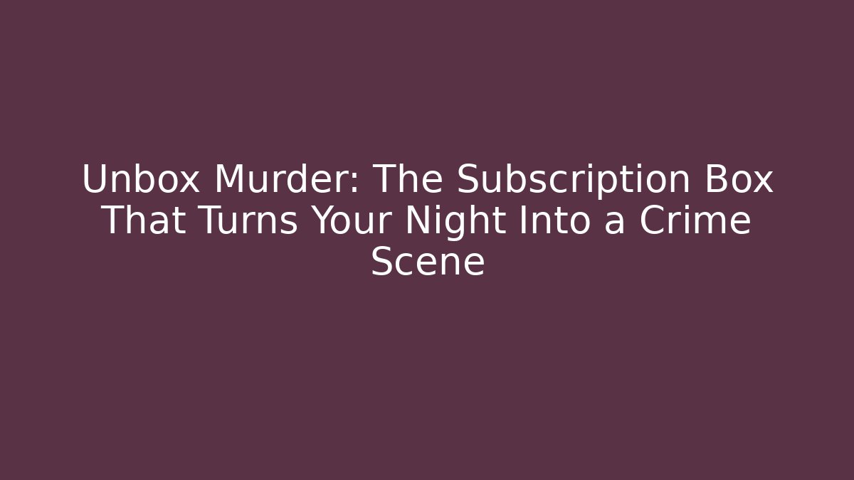 Unbox Murder: The Subscription Box That Turns Your Night Into a Crime Scene
