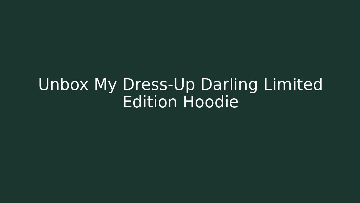 Unbox My Dress-Up Darling Limited Edition Hoodie
