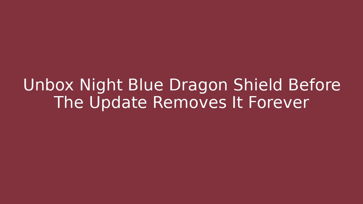 Unbox Night Blue Dragon Shield Before The Update Removes It Forever