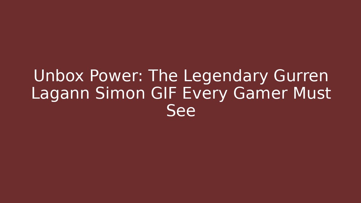 Unbox Power: The Legendary Gurren Lagann Simon GIF Every Gamer Must See