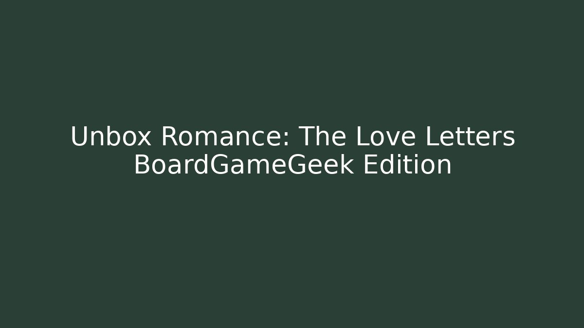 Unbox Romance: The Love Letters BoardGameGeek Edition - Critter Realm