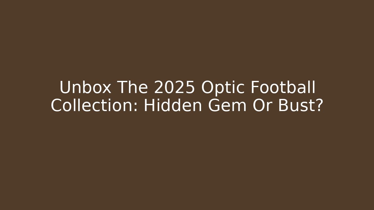 Unbox The 2025 Optic Football Collection: Hidden Gem Or Bust?