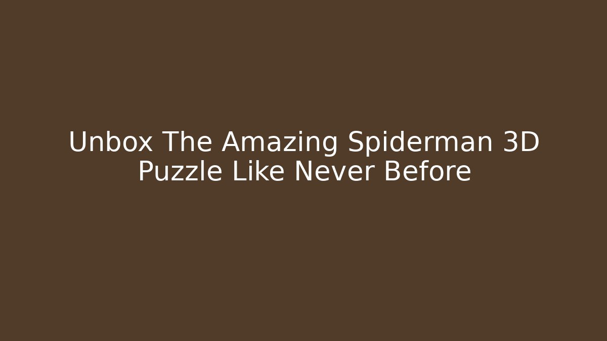 Unbox The Amazing Spiderman 3D Puzzle Like Never Before