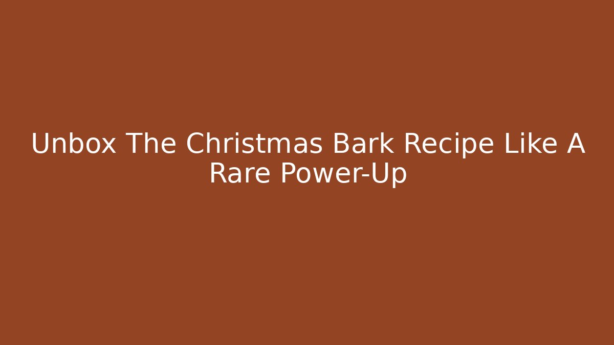 Unbox The Christmas Bark Recipe Like A Rare Power-Up