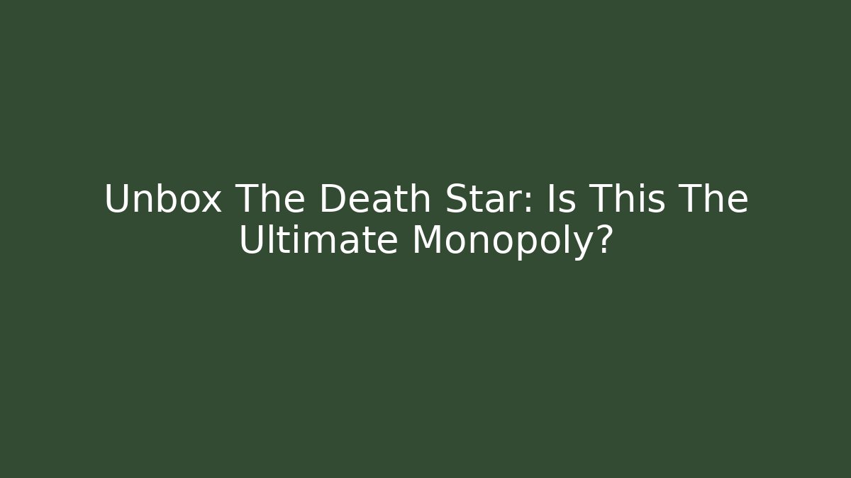 Unbox The Death Star: Is This The Ultimate Monopoly?