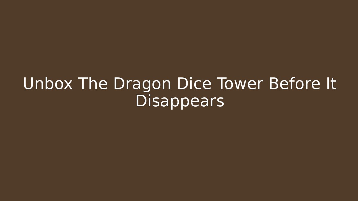 Unbox The Dragon Dice Tower Before It Disappears