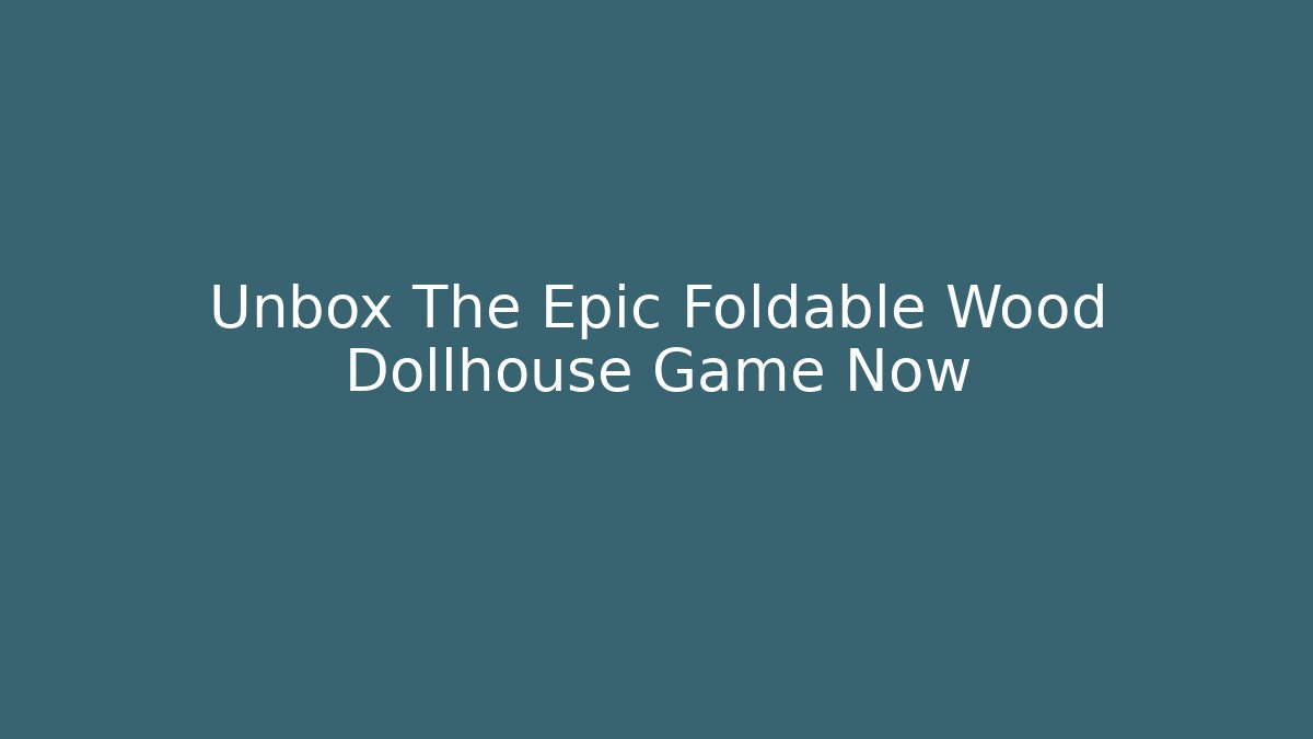 Unbox The Epic Foldable Wood Dollhouse Game Now