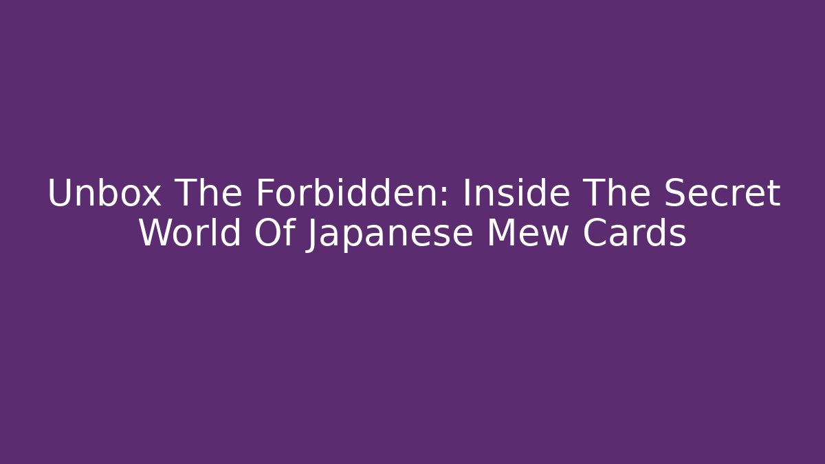 Unbox The Forbidden: Inside The Secret World Of Japanese Mew Cards