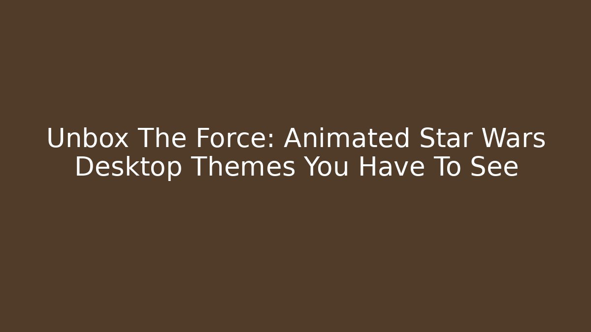 Unbox The Force: Animated Star Wars Desktop Themes You Have To See