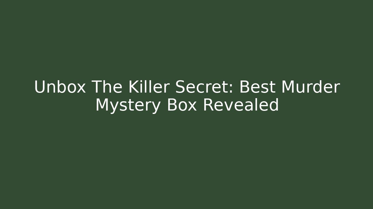 Unbox The Killer Secret: Best Murder Mystery Box Revealed