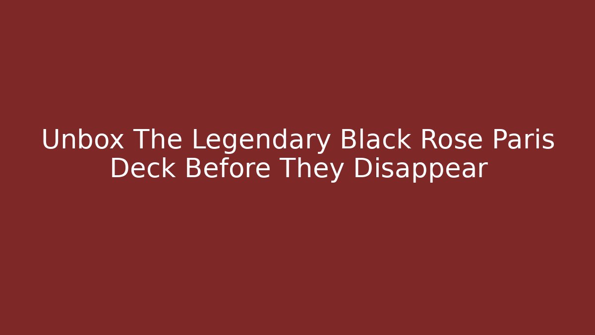 Unbox The Legendary Black Rose Paris Deck Before They Disappear