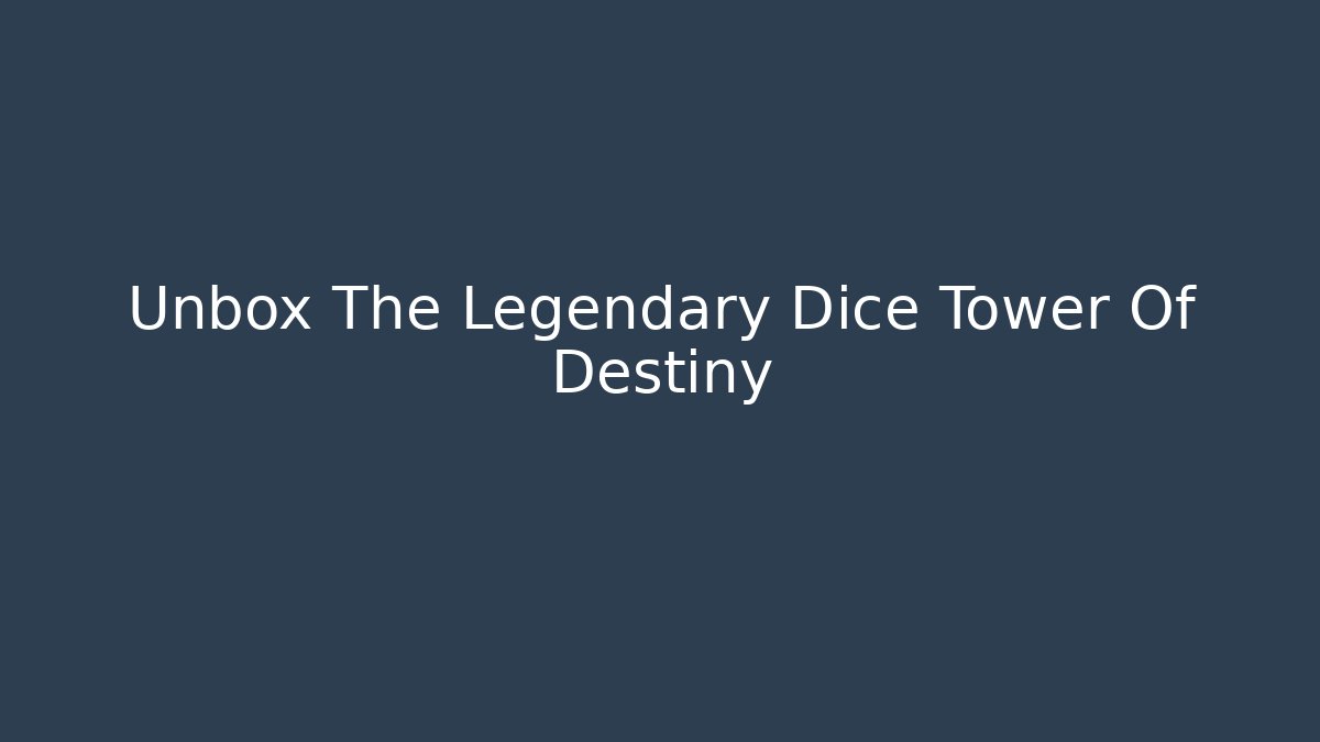 Unbox The Legendary Dice Tower Of Destiny