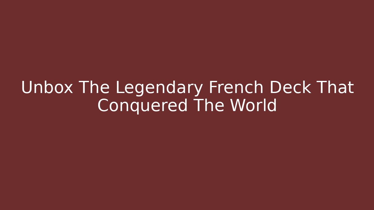 Unbox The Legendary French Deck That Conquered The World