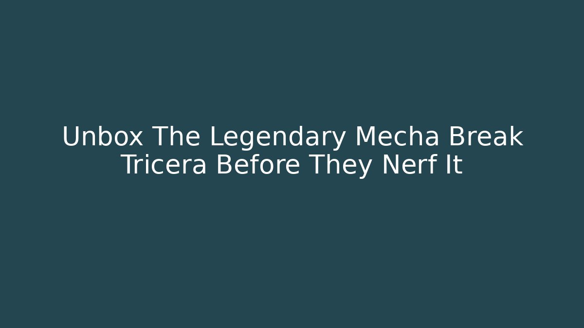 Unbox The Legendary Mecha Break Tricera Before They Nerf It