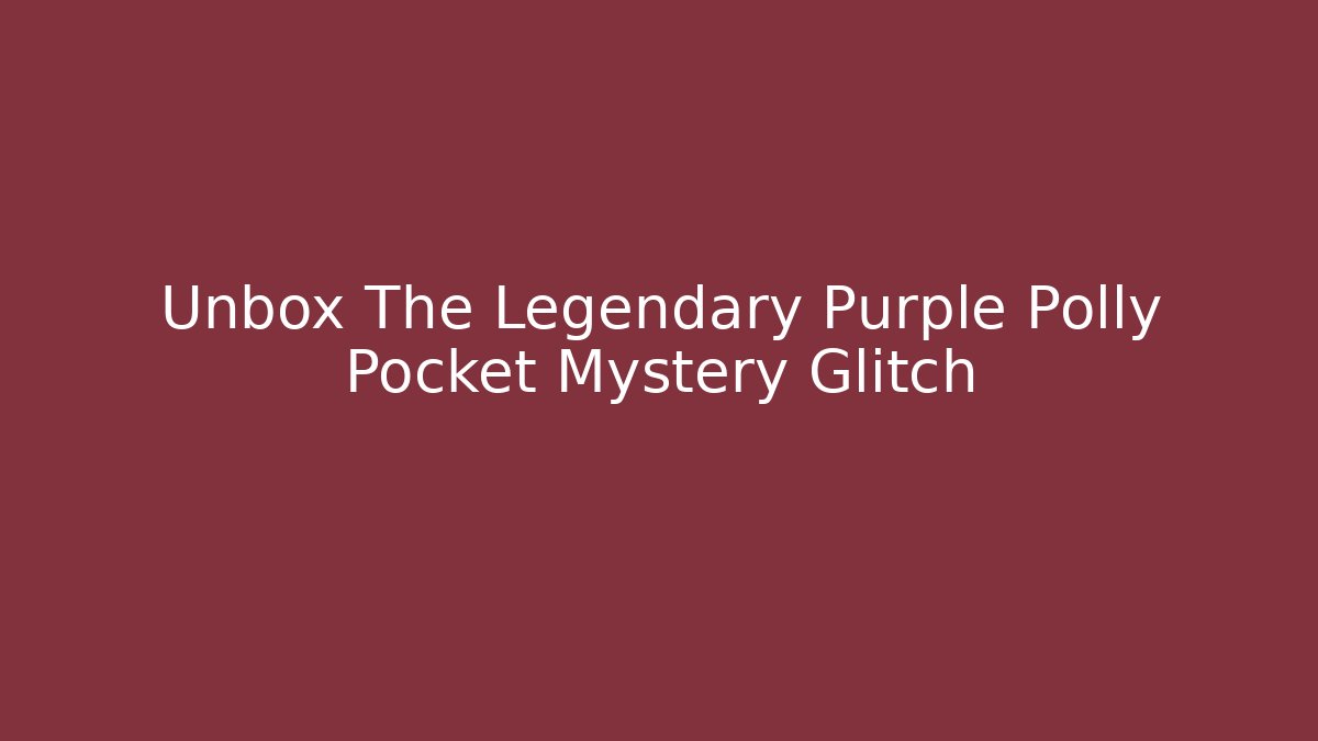 Unbox The Legendary Purple Polly Pocket Mystery Glitch