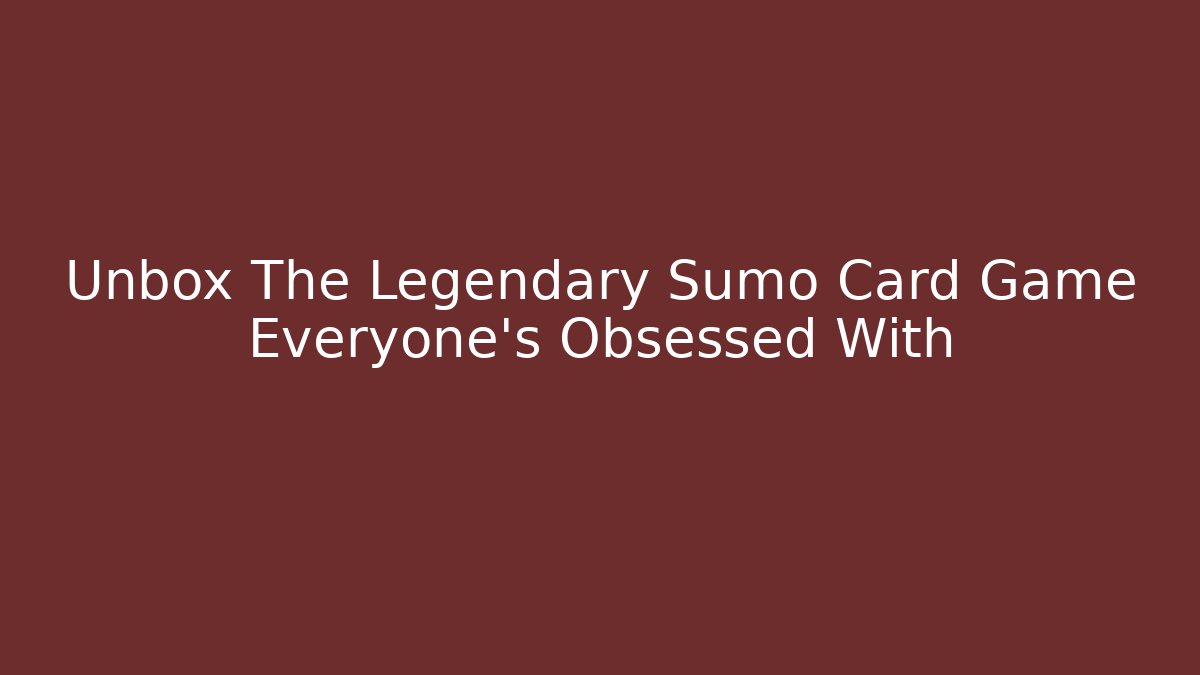 Unbox The Legendary Sumo Card Game Everyone's Obsessed With