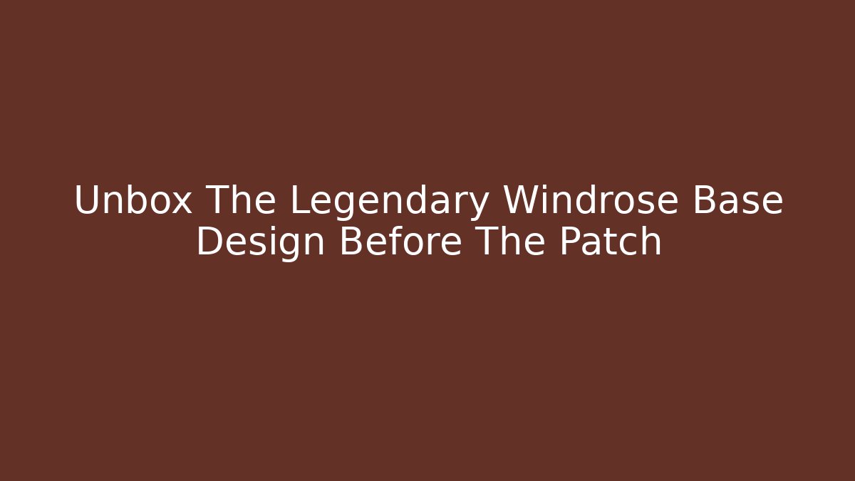 Unbox The Legendary Windrose Base Design Before The Patch