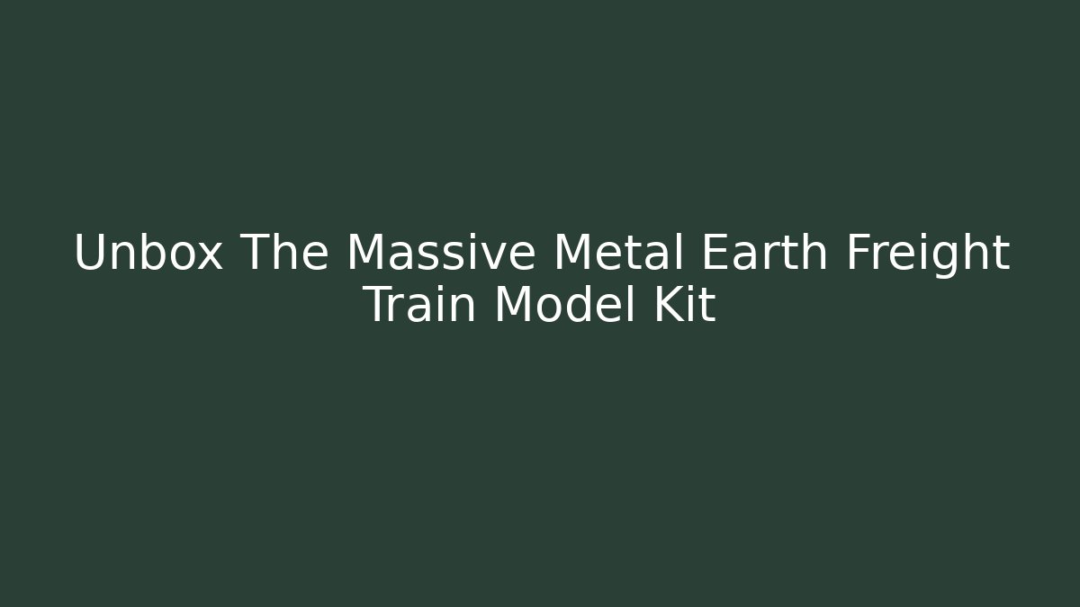Unbox The Massive Metal Earth Freight Train Model Kit