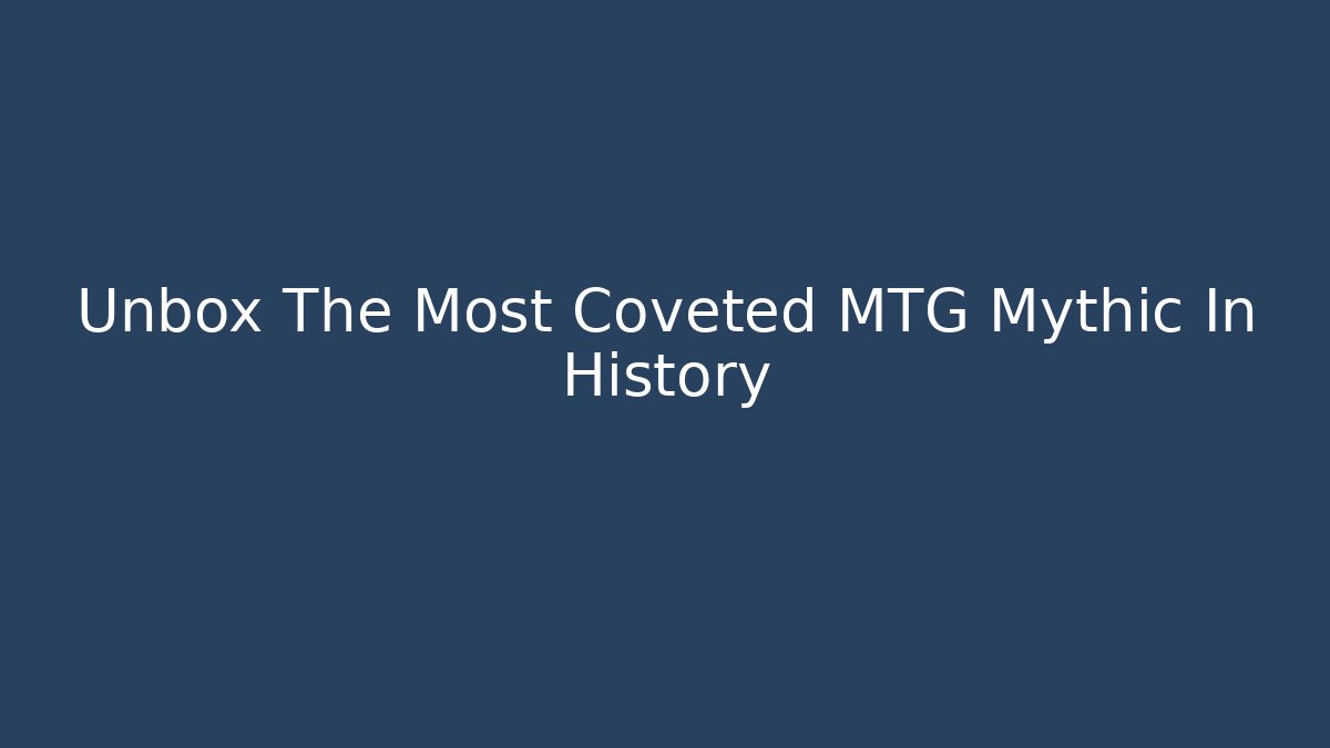 Unbox The Most Coveted MTG Mythic In History