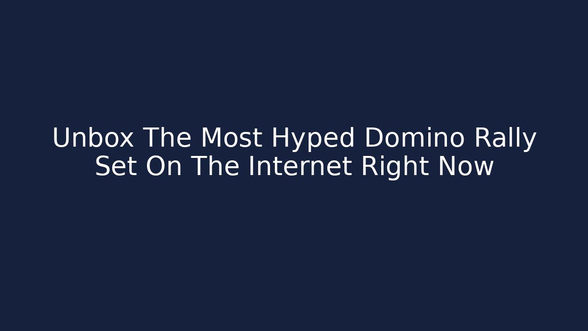 Unbox The Most Hyped Domino Rally Set On The Internet Right Now
