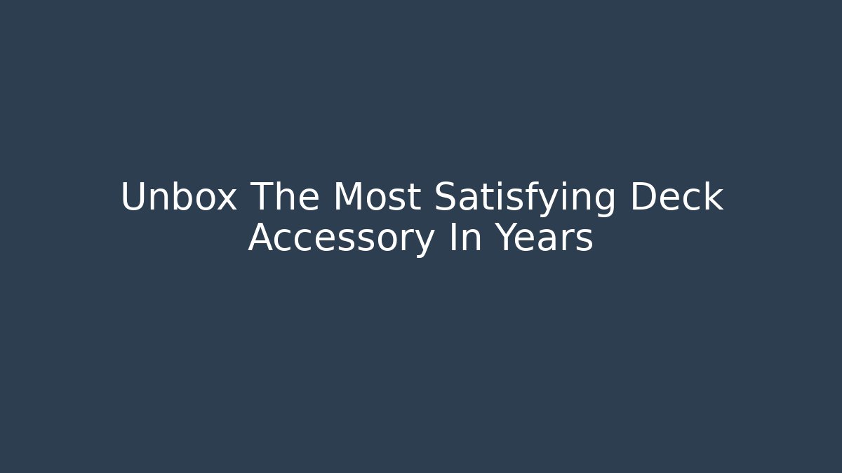 Unbox The Most Satisfying Deck Accessory In Years - Critter Realm