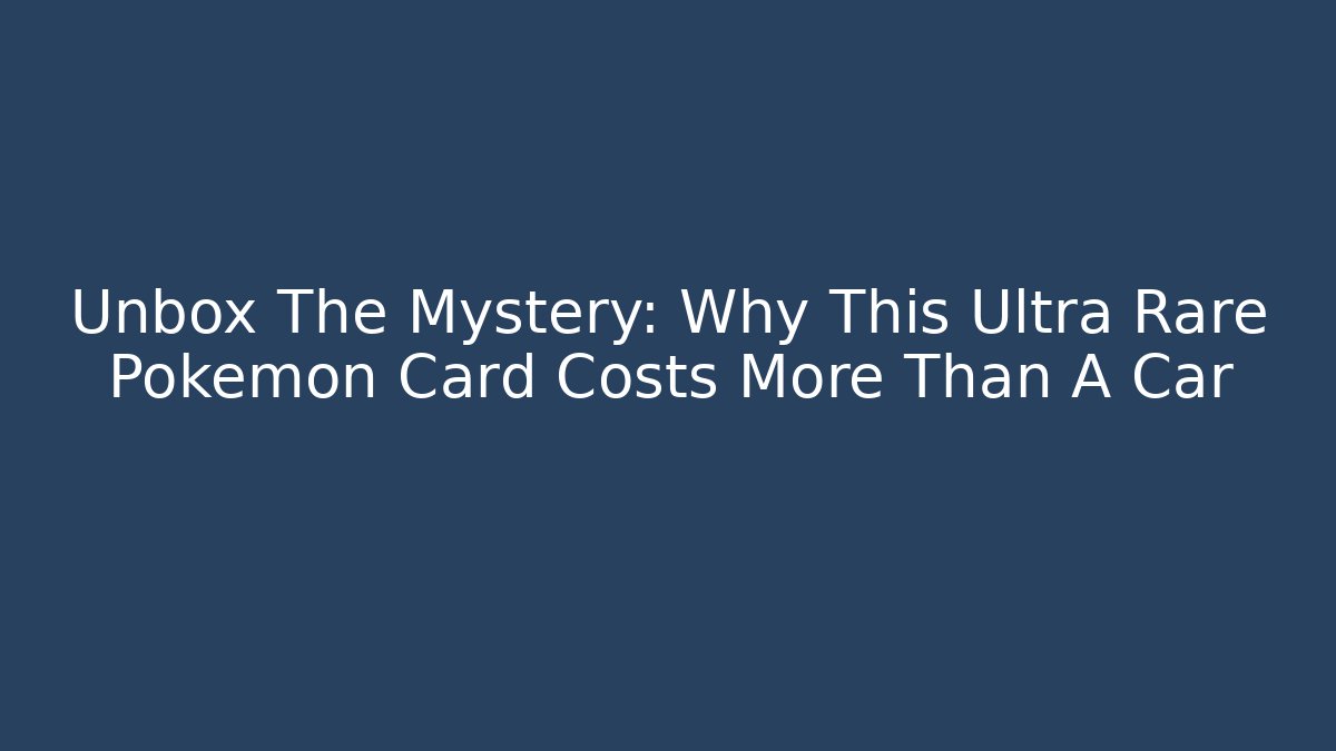 Unbox The Mystery: Why This Ultra Rare Pokémon Card Costs More Than A Car