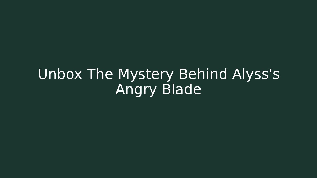 Unbox The Mystery Behind Alyss's Angry Blade