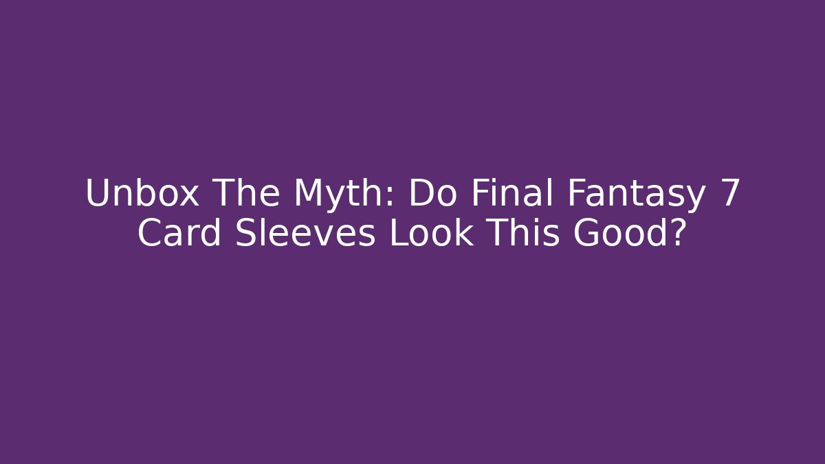 Unbox The Myth: Do Final Fantasy 7 Card Sleeves Look This Good? - Critter Realm