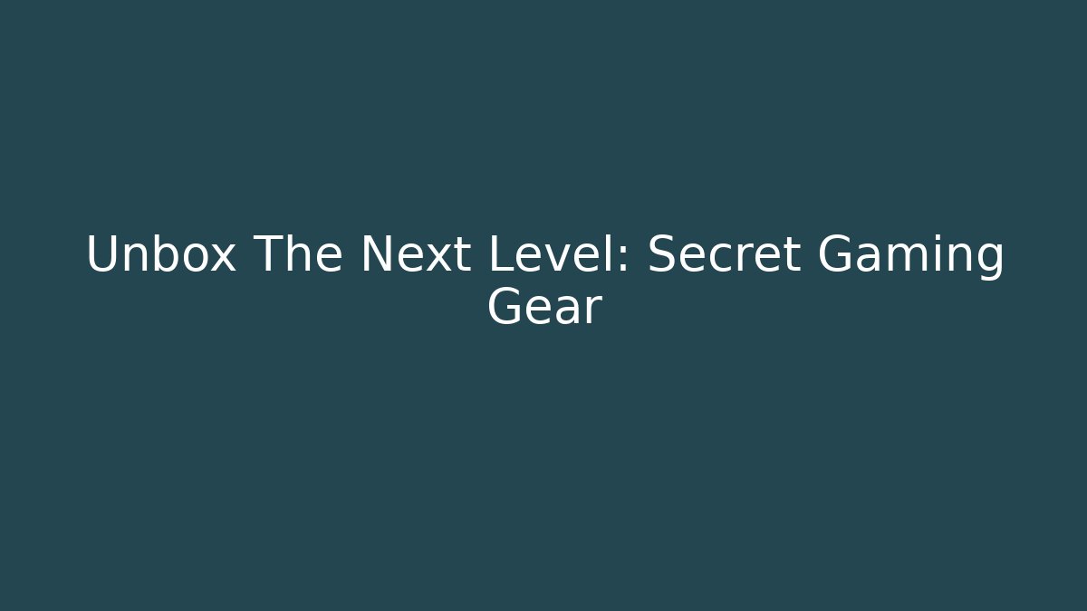 Unbox The Next Level: Secret Gaming Gear