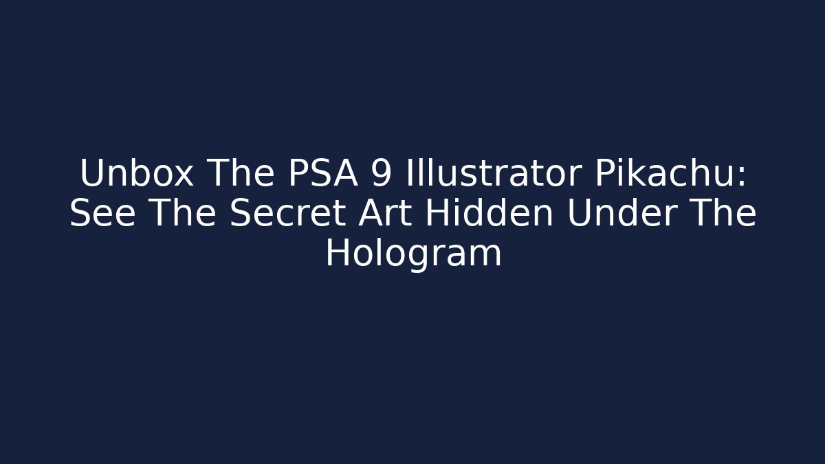 Unbox The PSA 9 Illustrator Pikachu: See The Secret Art Hidden Under The Hologram