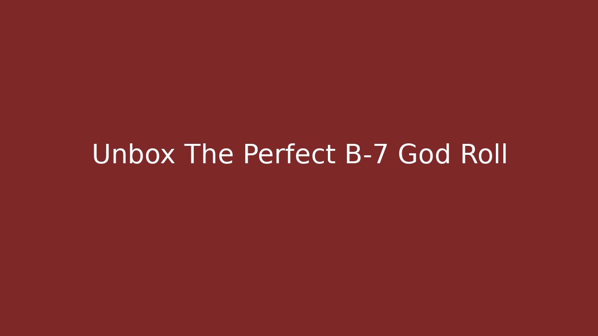 Unbox The Perfect B-7 God Roll