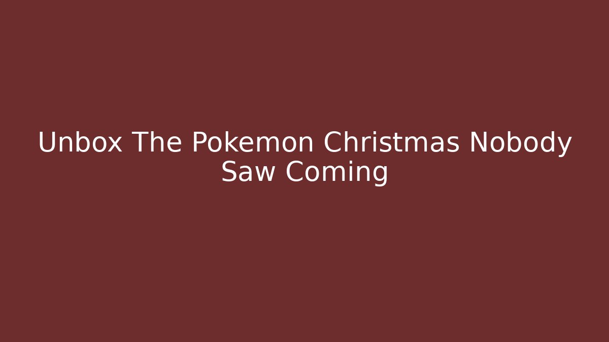 Unbox The Pokémon Christmas Nobody Saw Coming