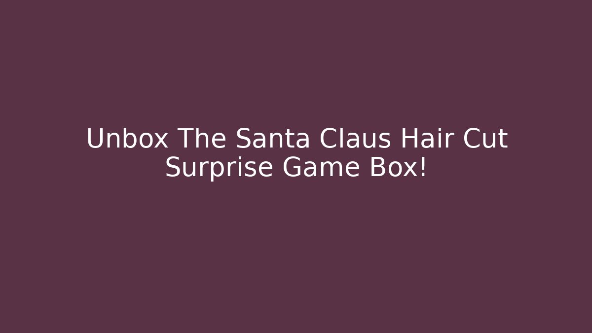 Unbox The Santa Claus Hair Cut Surprise Game Box!