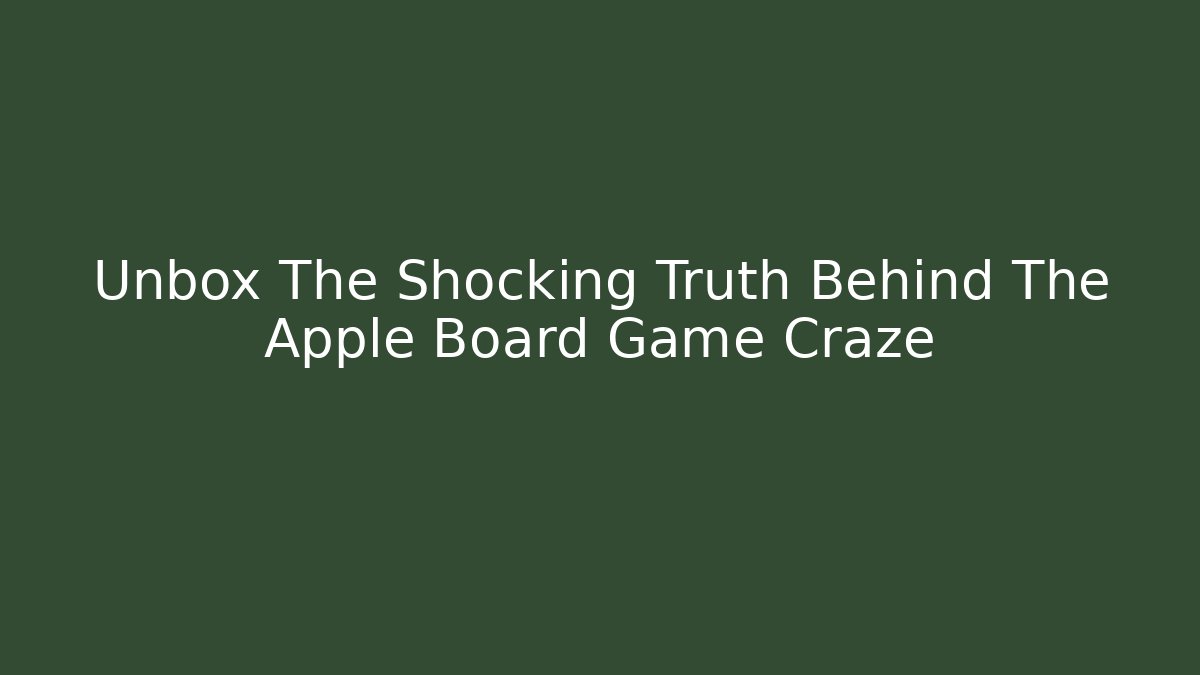 Unbox The Shocking Truth Behind The Apple Board Game Craze