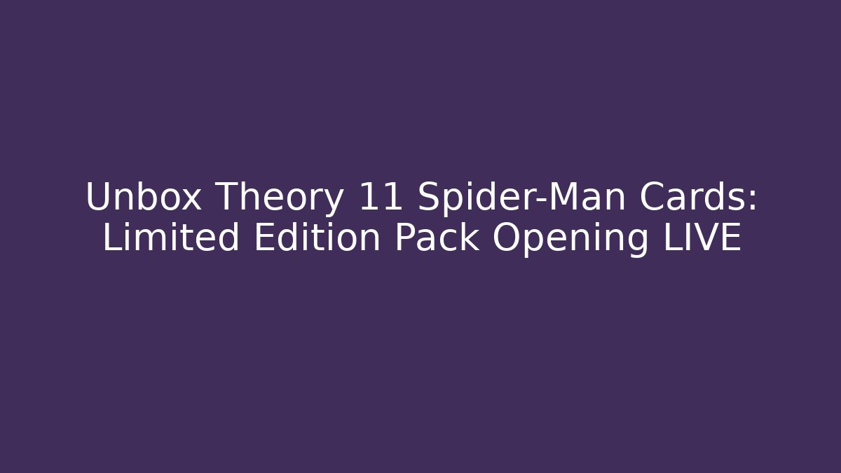 Unbox Theory 11 Spider-Man Cards: Limited Edition Pack Opening LIVE