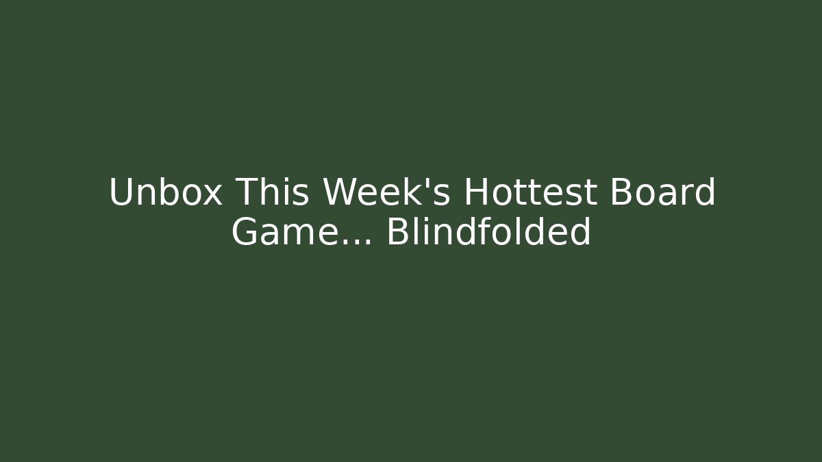 Unbox This Week’s Hottest Board Game… Blindfolded - Critter Realm