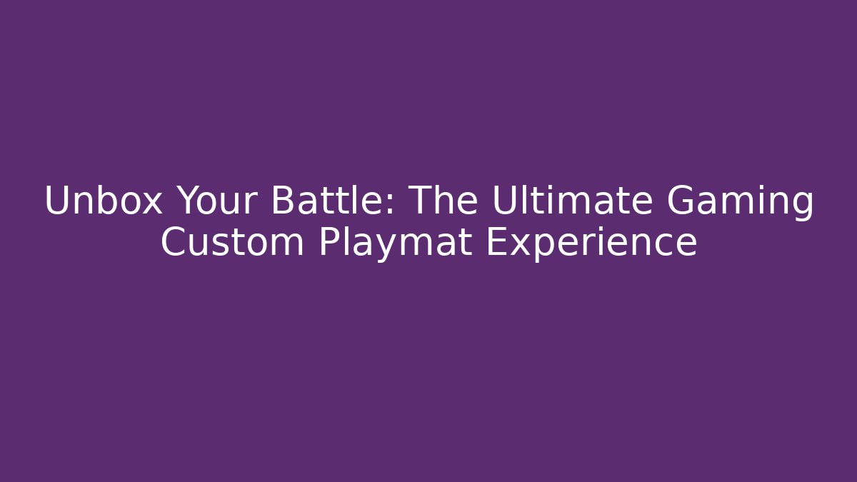 Unbox Your Battle: The Ultimate Gaming Custom Playmat Experience