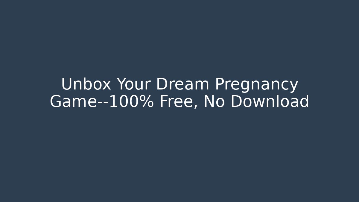Unbox Your Dream Pregnancy Game—100% Free, No Download
