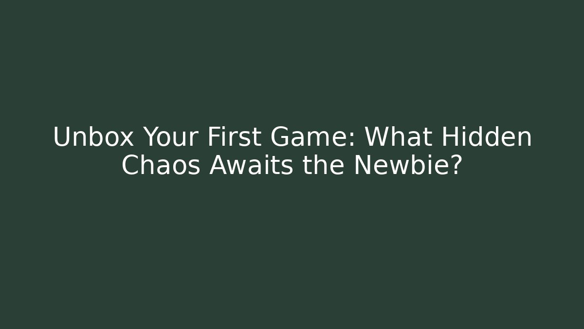 Unbox Your First Game: What Hidden Chaos Awaits the Newbie?