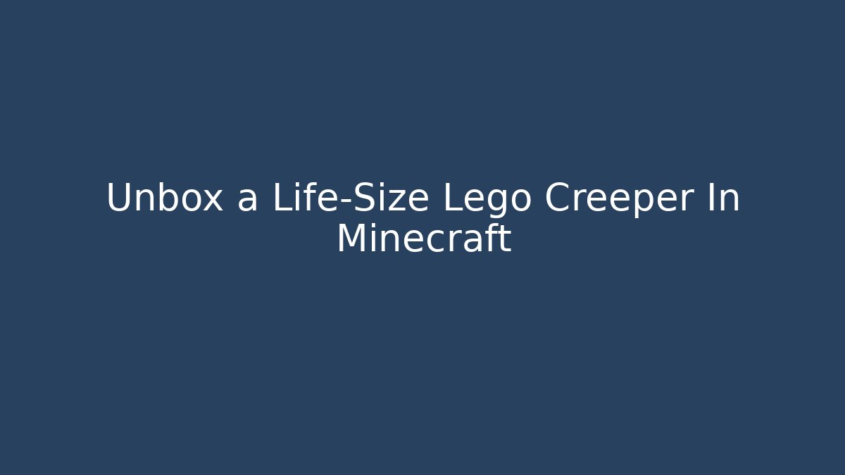 Unbox a Life-Size Lego Creeper In Minecraft